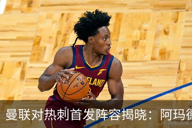 曼联对热刺首发阵容揭晓：阿玛德对抗萨维奥，巴莱巴在替补席